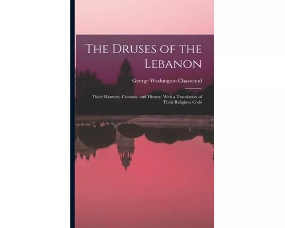 The Druses of the Lebanon: Their Manners, Customs, and History. With a Translation of Their Religious Code