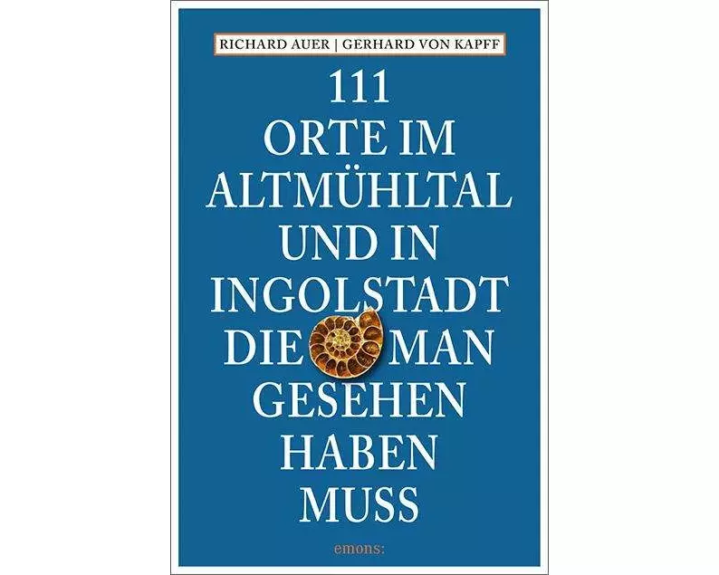 111 Orte im Altmühltal und in Ingolstadt, die man gesehen haben muss