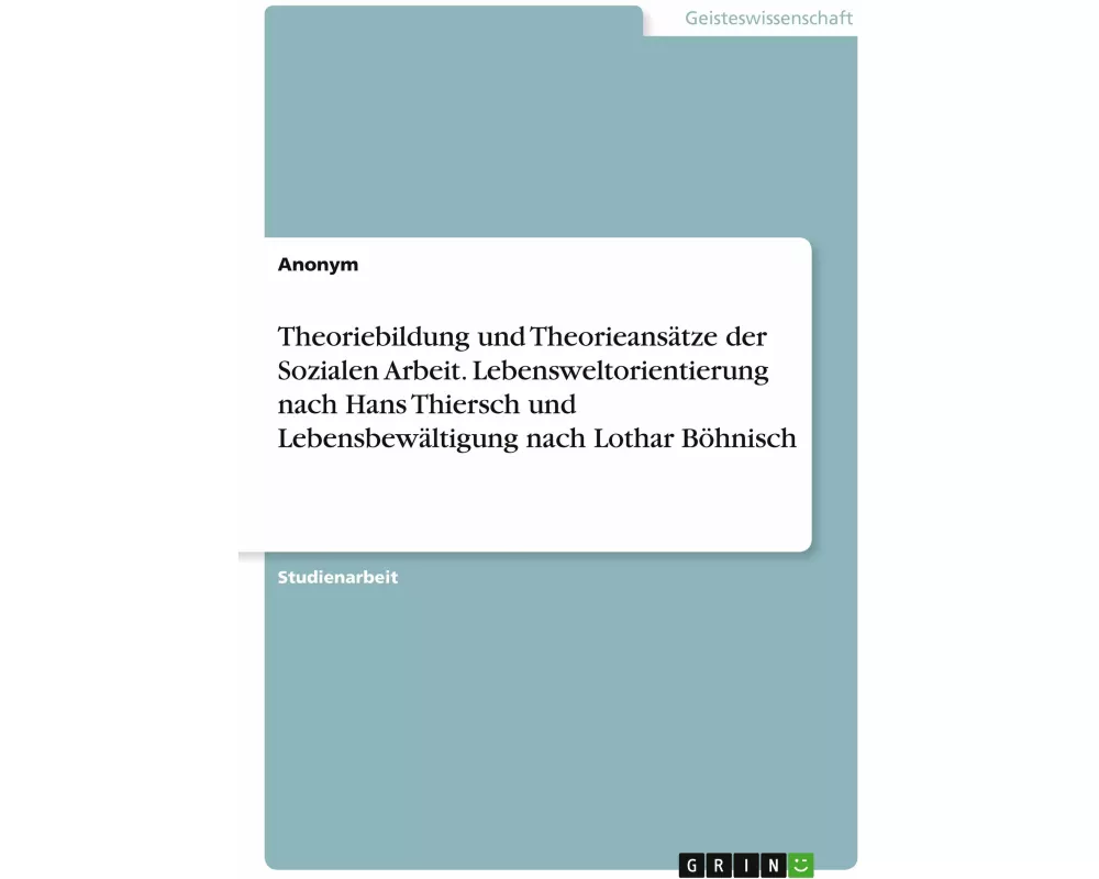 Theoriebildung und Theorieansätze der Sozialen Arbeit. Lebensweltorientierung nach Hans Thiersch und Lebensbewältigung nach Lothar Böhnisch