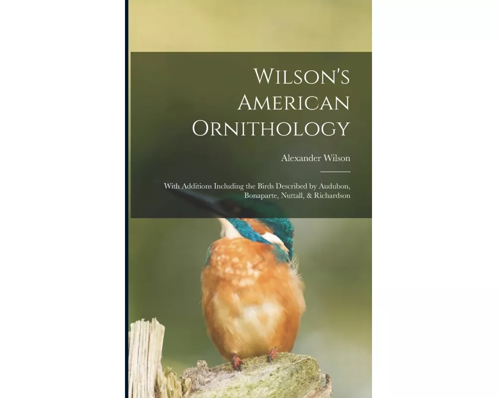 Wilson's American Ornithology [microform]: With Additions Including the Birds Described by Audubon, Bonaparte, Nuttall, & Richardson
