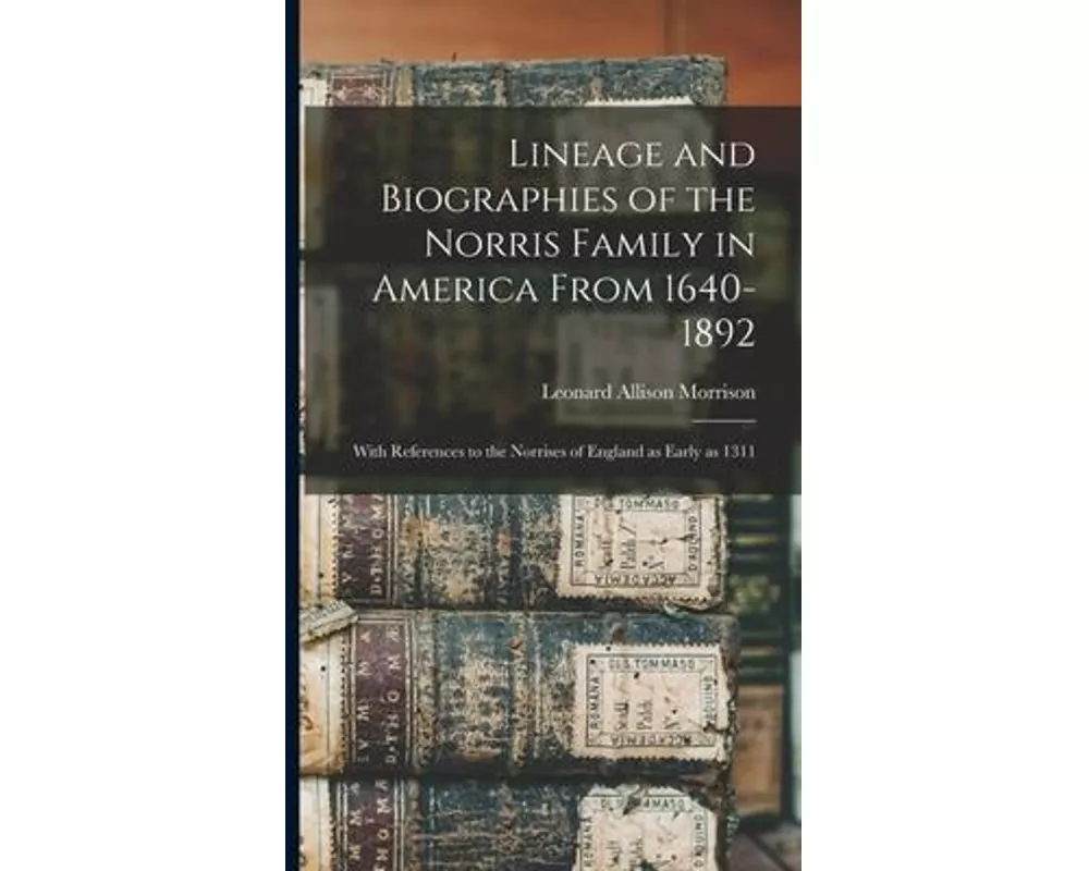 Lineage and Biographies of the Norris Family in America From 1640-1892: With References to the Norrises of England as Early as 1311