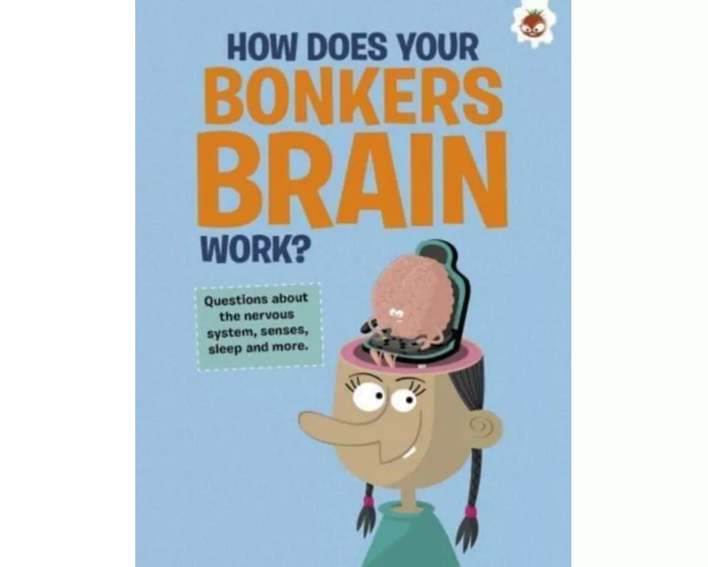 The Curious Kid's Guide To The Human Body: HOW DOES YOUR BONKERS BRAIN WORK?