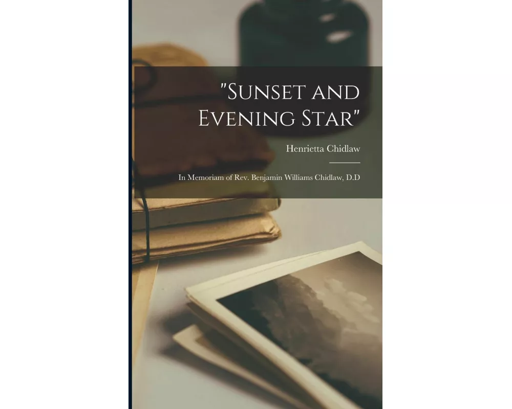 "Sunset and Evening Star": in Memoriam of Rev. Benjamin Williams Chidlaw, D.D