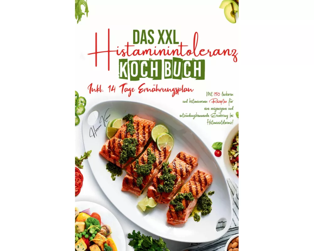 Das XXL Histaminintoleranz Kochbuch - Mit 150 leckeren und histaminarmen Rezepten für eine ausgewogene und entzündungshemmende Ernährung bei Histamini