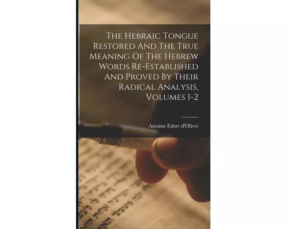 The Hebraic Tongue Restored And The True Meaning Of The Hebrew Words Re-established And Proved By Their Radical Analysis, Volumes 1-2