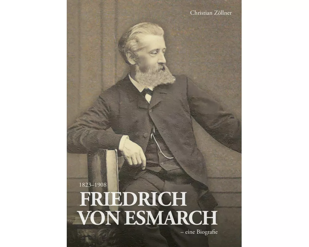 Friedrich von Esmarch (1823-1908) - eine Biographie