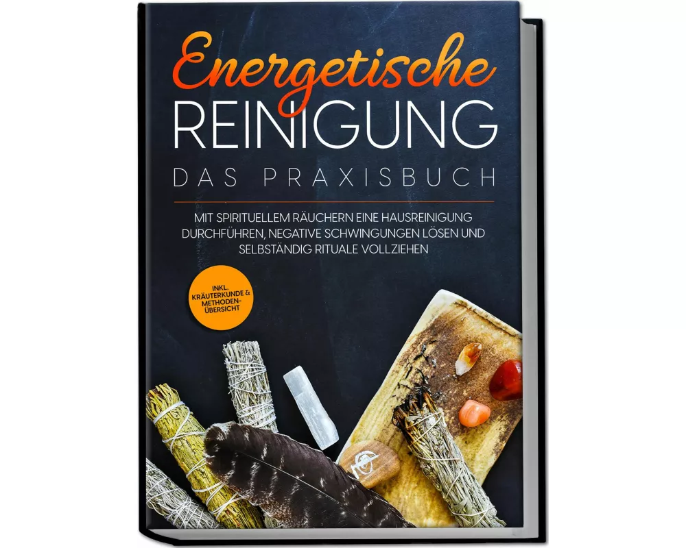 Energetische Reinigung - Das Praxisbuch: Mit spirituellem Räuchern eine Hausreinigung durchführen, negative Schwingungen lösen und selbständig Rituale