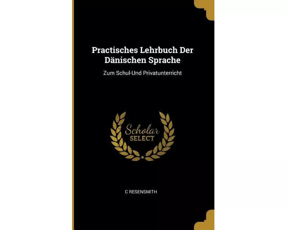 Practisches Lehrbuch Der Dänischen Sprache: Zum Schul-Und Privatunterricht