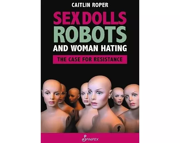 Sex Dolls, Robots and Woman Hating: The Case for Resistance