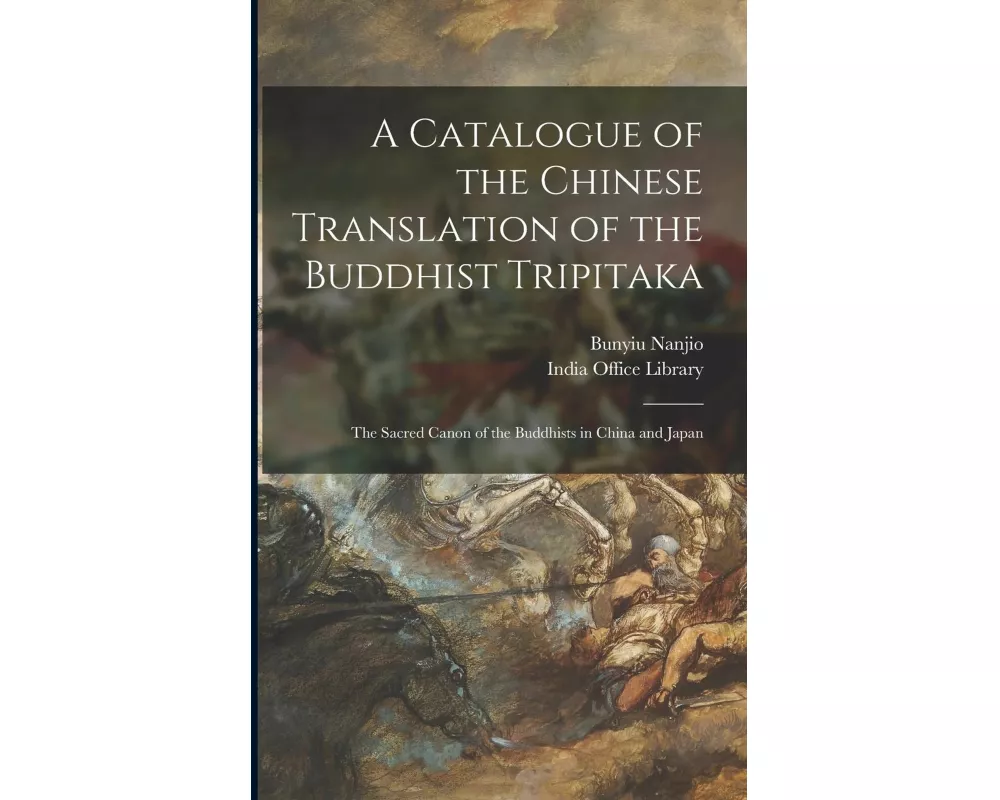A Catalogue of the Chinese Translation of the Buddhist Tripitaka: the Sacred Canon of the Buddhists in China and Japan