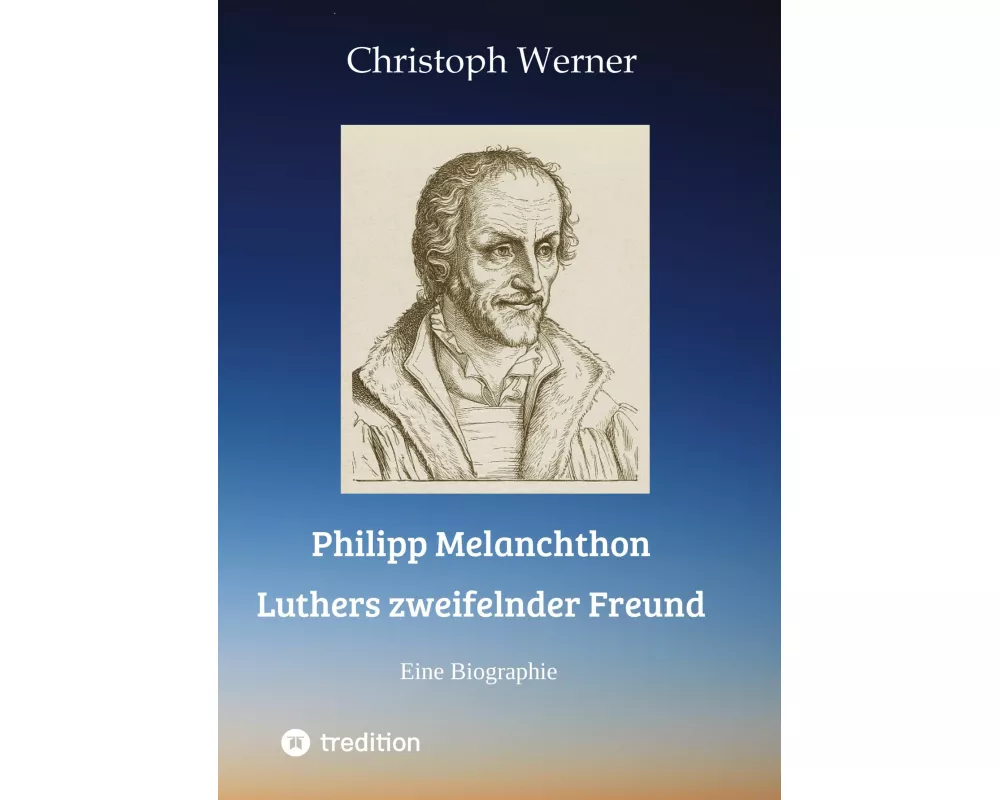 Philipp Melanchthon: Luthers zweifelnder Freund