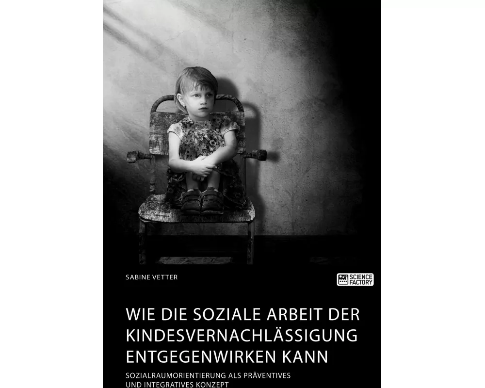 Wie die Soziale Arbeit der Kindesvernachlssigung entgegenwirken kann. Sozialraumorientierung als prventives und integratives Konzept