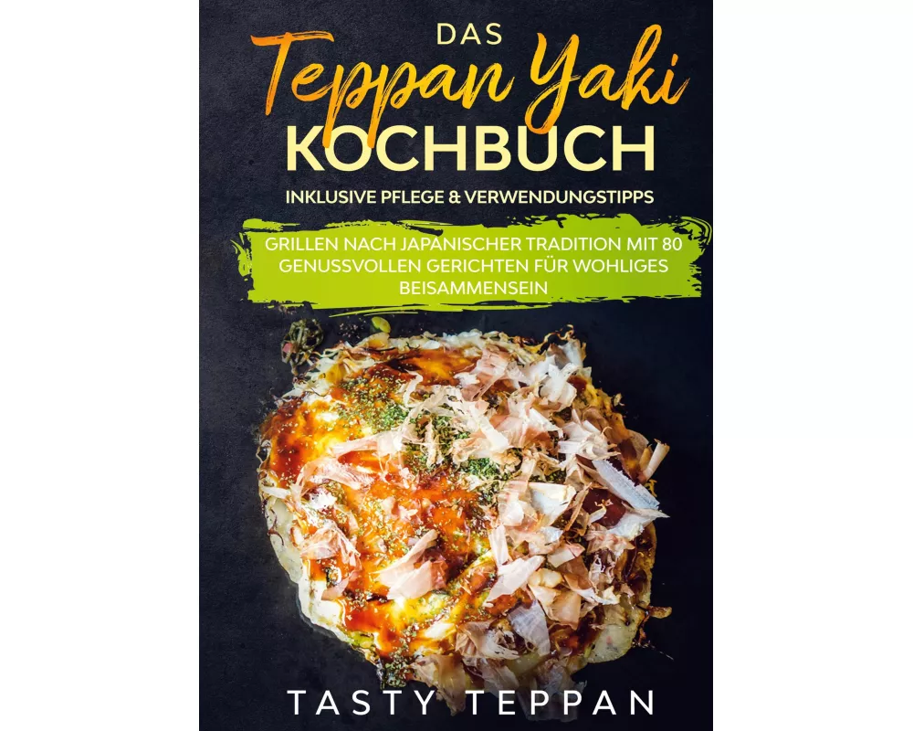 Das Teppan Yaki Kochbuch: Grillen nach japanischer Tradition mit 80 genussvollen Gerichten für wohliges Beisammensein - Inklusive Pflege & Verwendungs