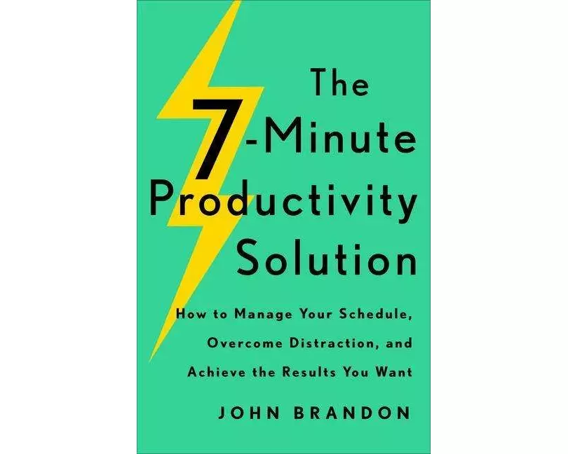 The 7–Minute Productivity Solution – How to Manage Your Schedule, Overcome Distraction, and Achieve the Results You Want