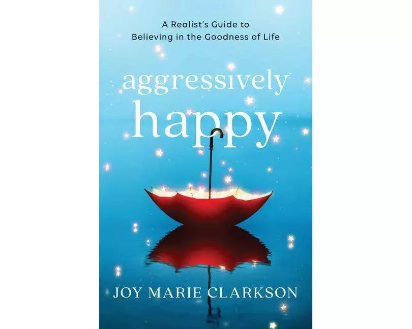 Aggressively Happy – A Realist`s Guide to Believing in the Goodness of Life
