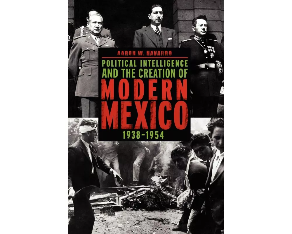 Political Intelligence and the Creation of Modern Mexico, 1938–1954