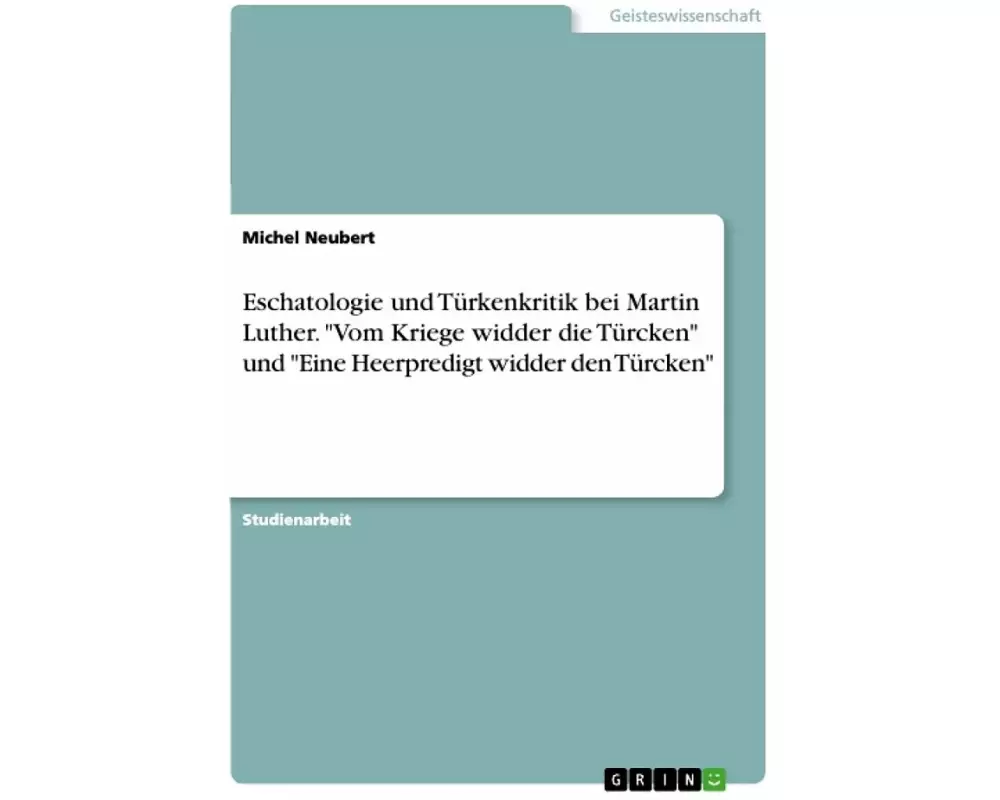 Eschatologie und Türkenkritik bei Martin Luther. "Vom Kriege widder die Türcken" und "Eine Heerpredigt widder den Türcken"