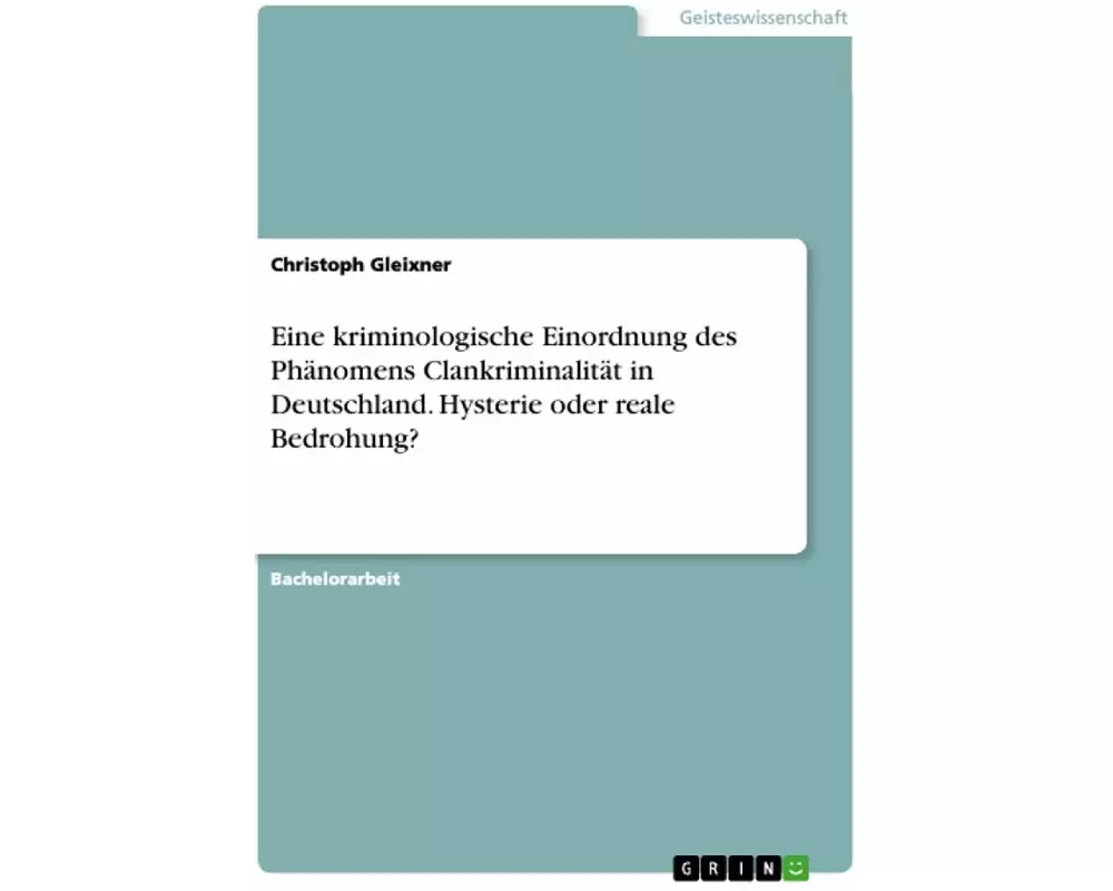 Eine kriminologische Einordnung des Phänomens Clankriminalität in Deutschland. Hysterie oder reale Bedrohung?