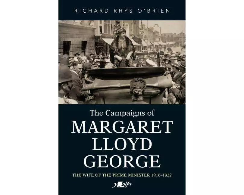 Campaigns of Margaret Lloyd George, The - The Wife of the Prime Minister 1916-1922