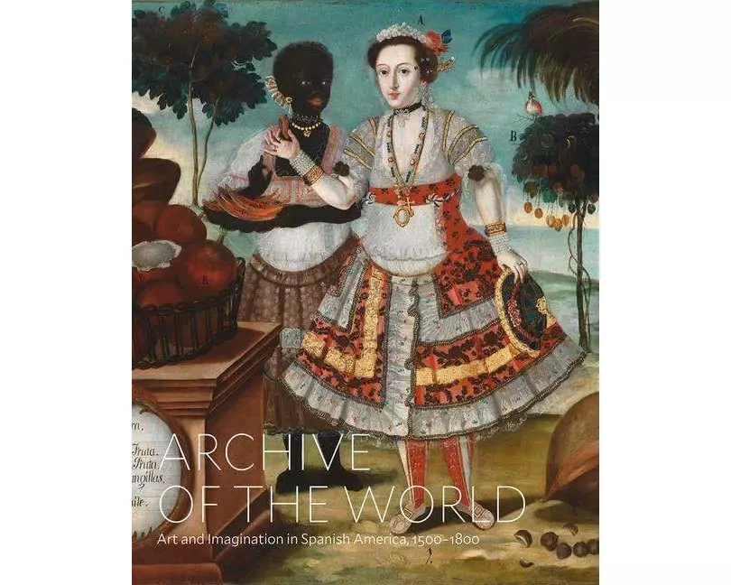 Archive of the World: Art and Imagination in Spanish America, 1500–1800