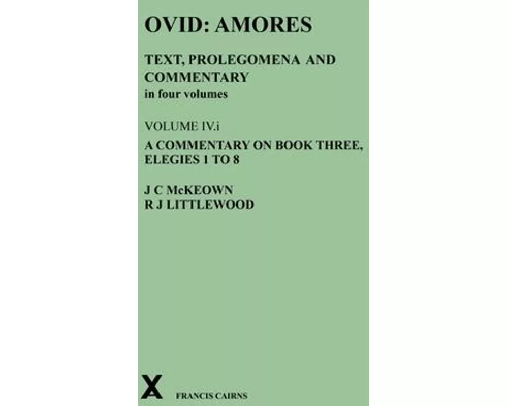 Ovid: Amores. Text, Prolegomena and Commentary in four volumes. Volume IV.i. A Commentary on Book Three, Elegies 1 to 8