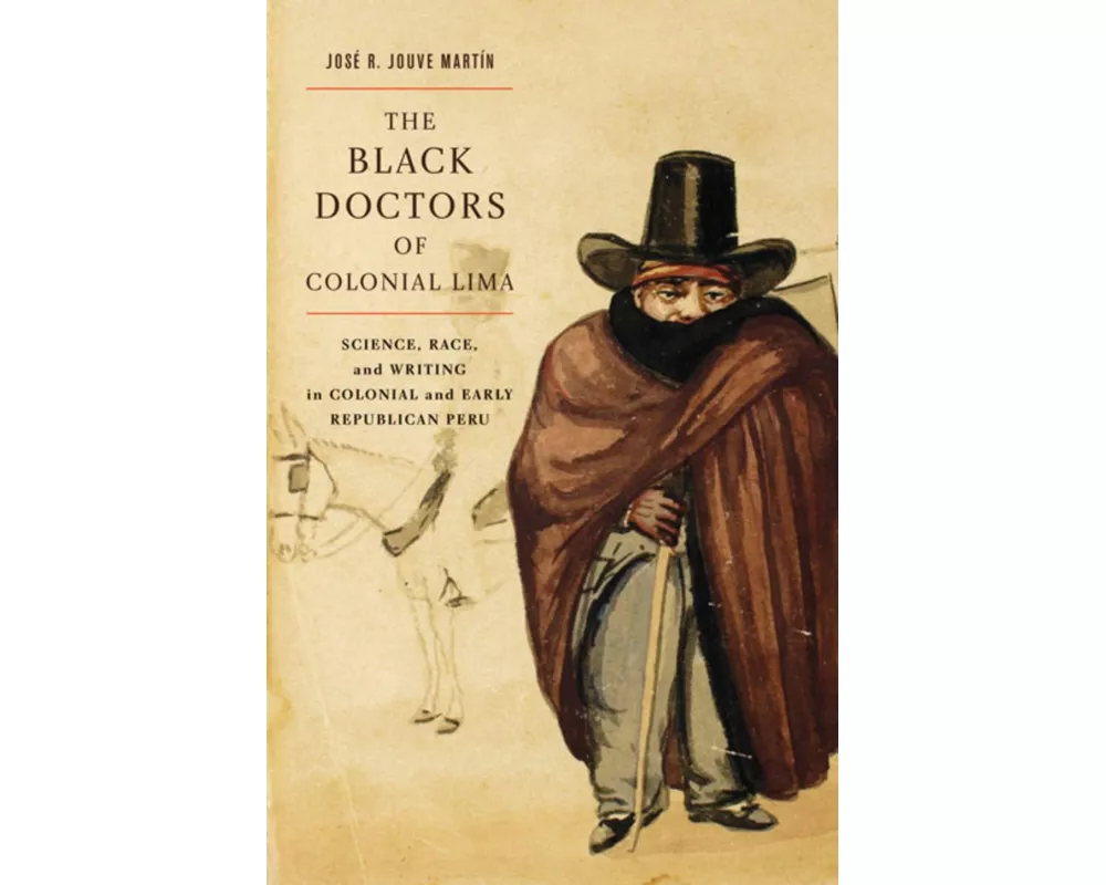 The Black Doctors of Colonial Lima: Science, Race, and Writing in Colonial and Early Republican Peru Volume 41