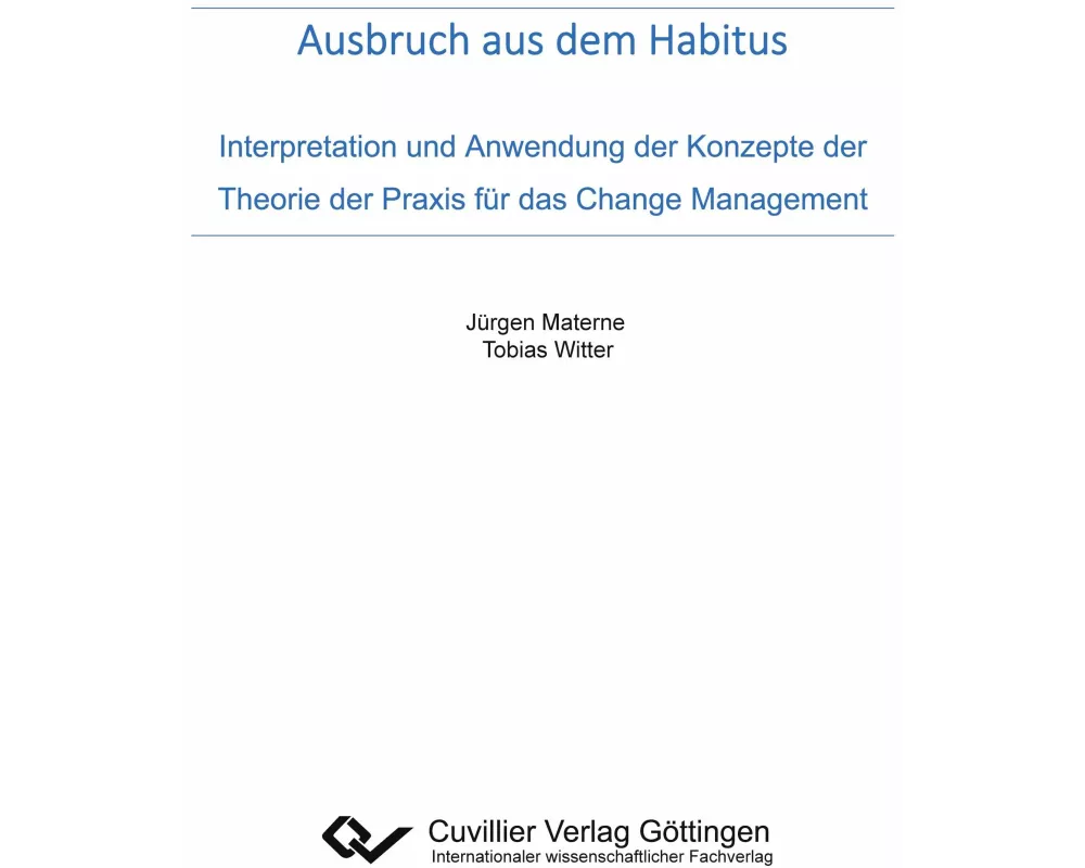 Ausbruch aus dem Habitus. Interpretation und Anwendung der Konzepte der Theorie der Praxis für das Change Management