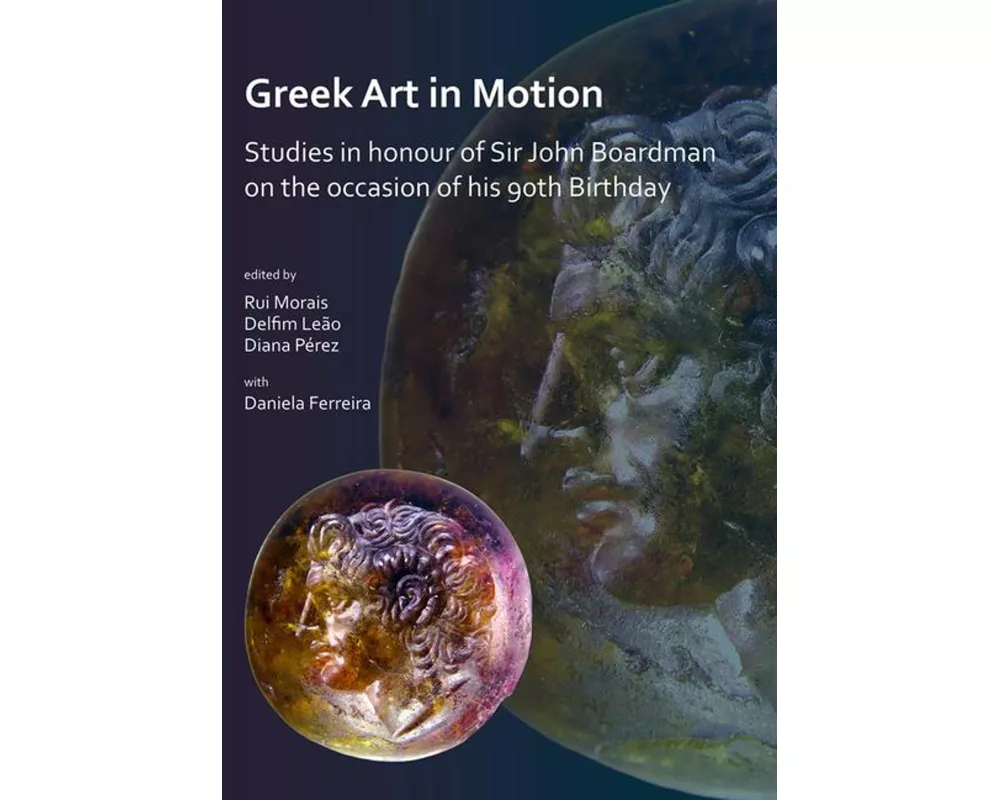 Greek Art in Motion: Studies in honour of Sir John Boardman on the occasion of his 90th Birthday