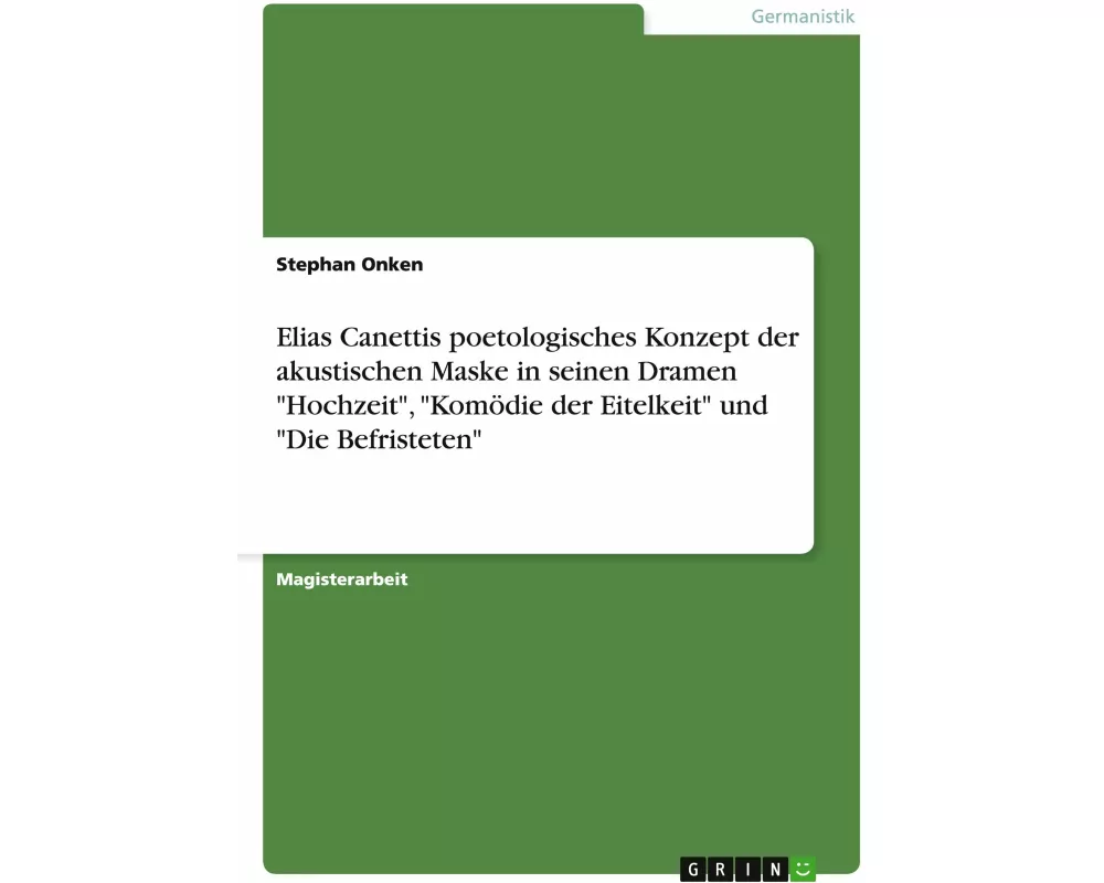 Elias Canettis poetologisches Konzept der akustischen Maske in seinen Dramen "Hochzeit", "Komödie der Eitelkeit" und "Die Befristeten"