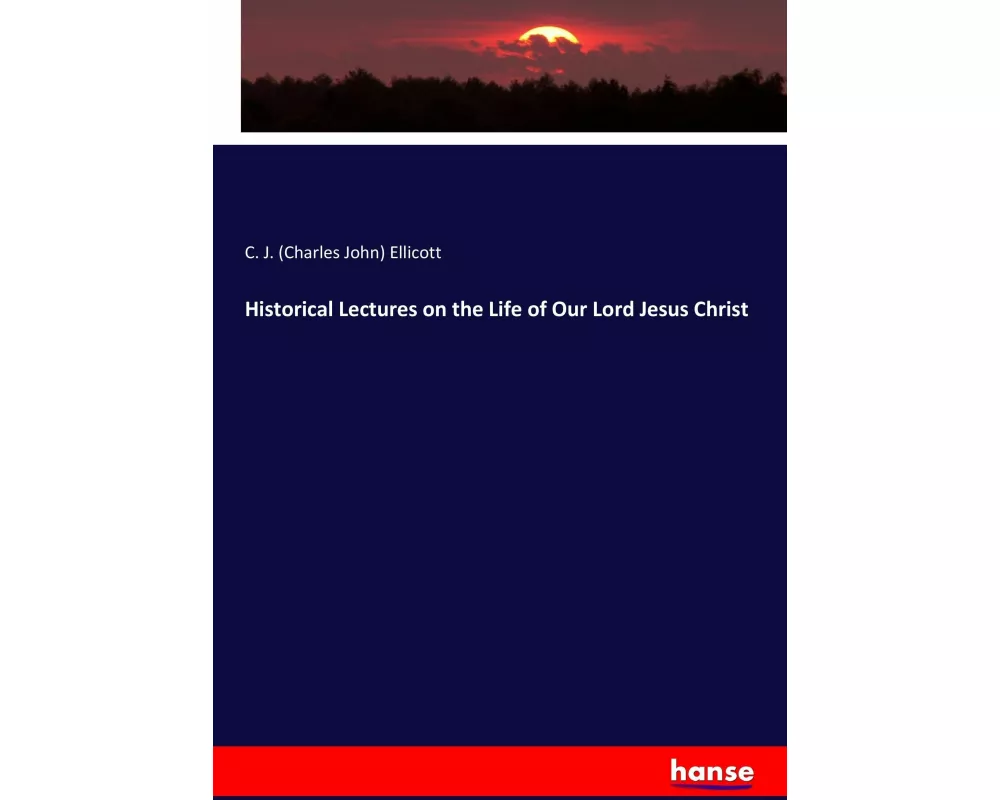 Historical Lectures on the Life of Our Lord Jesus Christ