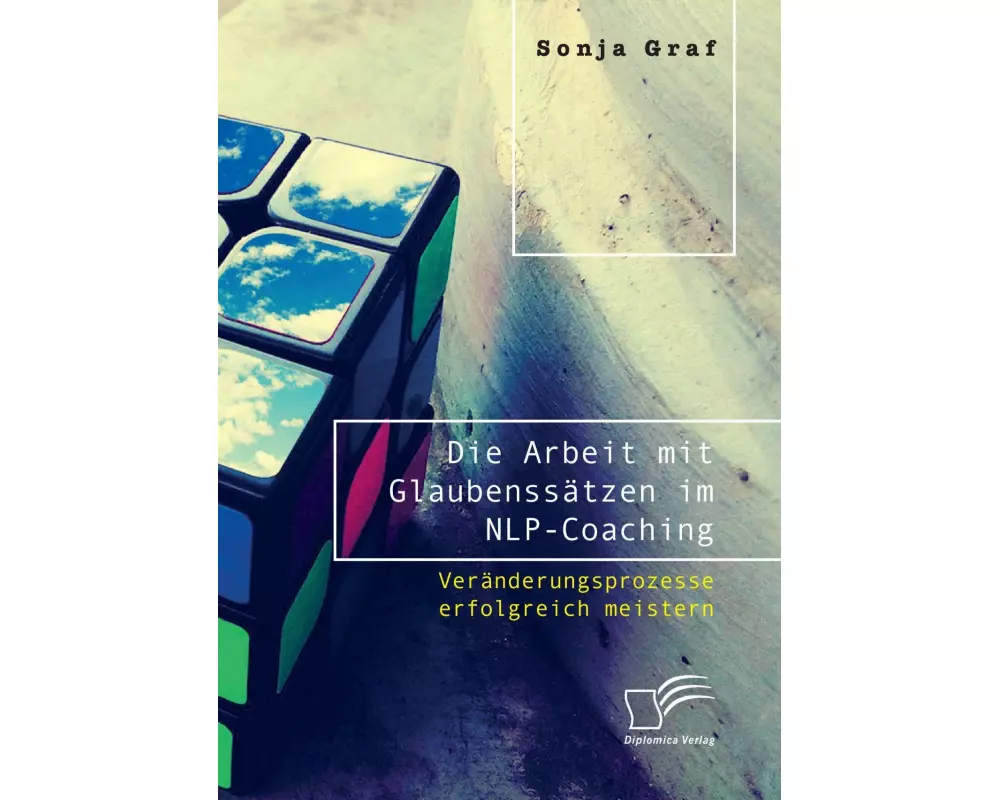 Die Arbeit mit Glaubenssätzen im NLP-Coaching. Veränderungsprozesse erfolgreich meistern