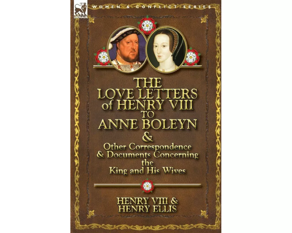 The Love Letters of Henry VIII to Anne Boleyn & Other Correspondence & Documents Concerning the King and His Wives