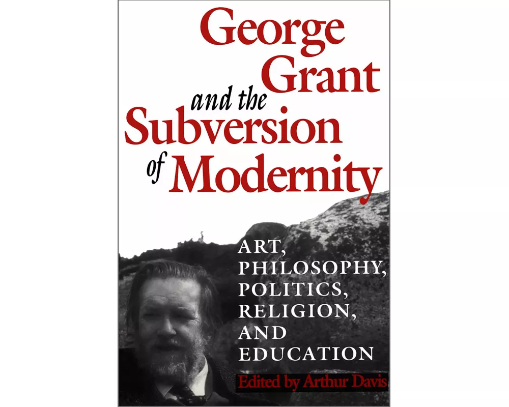George Grant and the Subversion of Modernity