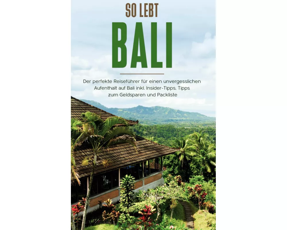 So lebt Bali: Der perfekte Reiseführer für einen unvergesslichen Aufenthalt in Bali inkl. Insider-Tipps, Tipps zum Geldsparen und Packliste