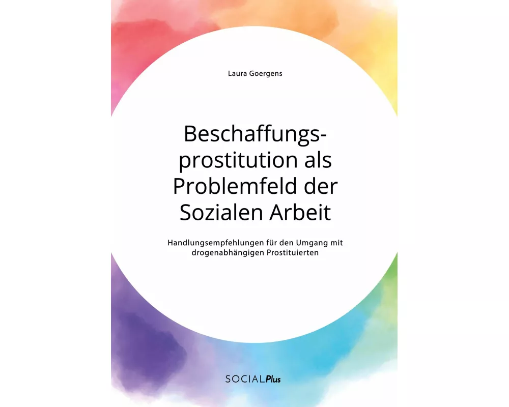 Beschaffungsprostitution als Problemfeld der Sozialen Arbeit. Handlungsempfehlungen für den Umgang mit drogenabhängigen Prostituierten