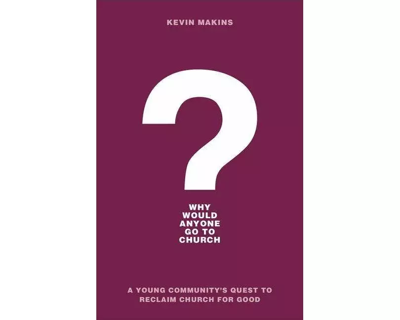 Why Would Anyone Go to Church? - A Young Community`s Quest to Reclaim Church for Good