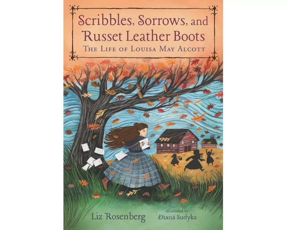 Scribbles, Sorrows, and Russet Leather Boots: The Life of Louisa May Alcott