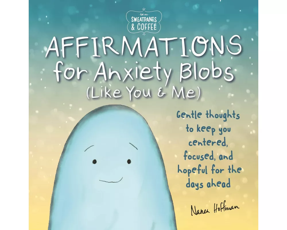 Sweatpants & Coffee: Affirmations for Anxiety Blobs (Like You and Me)