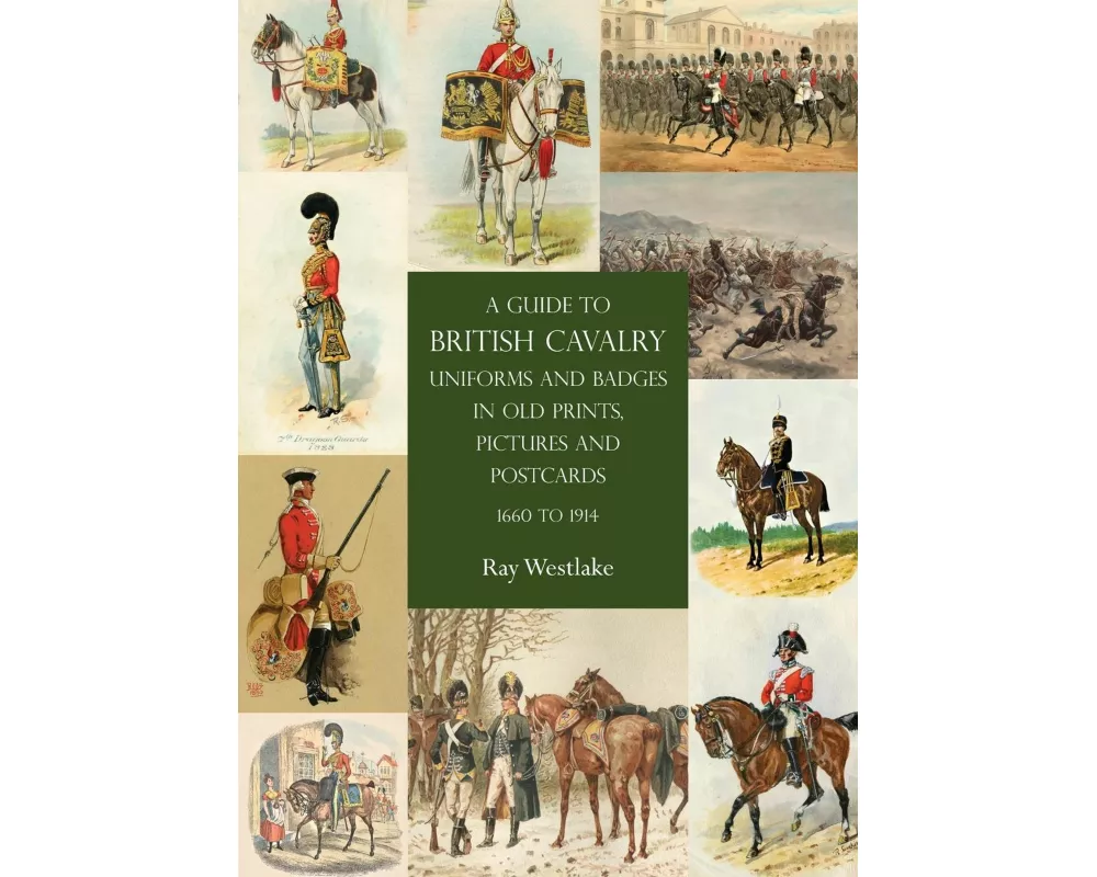 A Guide to British Cavalry Uniforms and Badges in Old Prints, Pictures and Postcards, 1660 to 1914