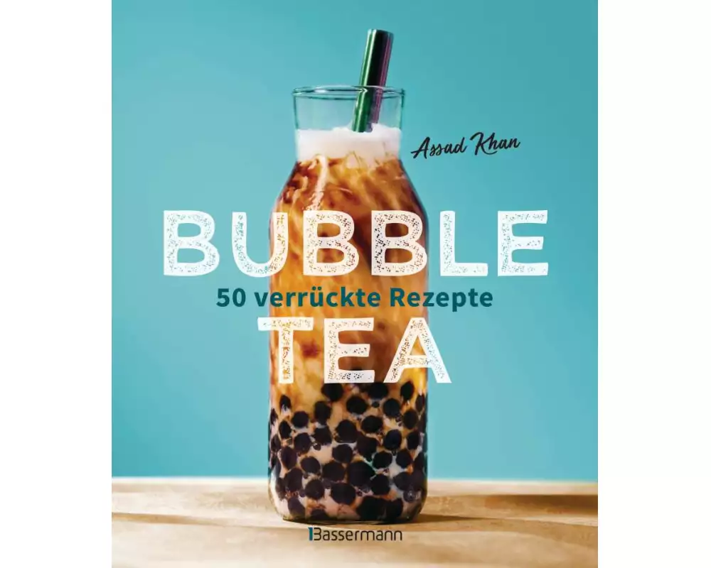 Bubble Tea selber machen - 50 verrückte Rezepte für kalte und heiße Bubble Tea Cocktails und Mocktails. Mit oder ohne Krone
