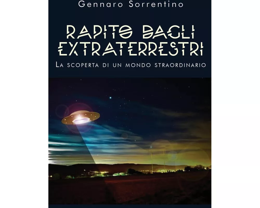 Rapito dagli extraterrestri. La scoperta di un mondo straordinario
