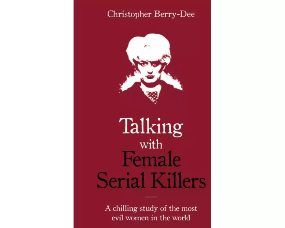 Talking with Female Serial Killers - A chilling study of the most evil women in the world