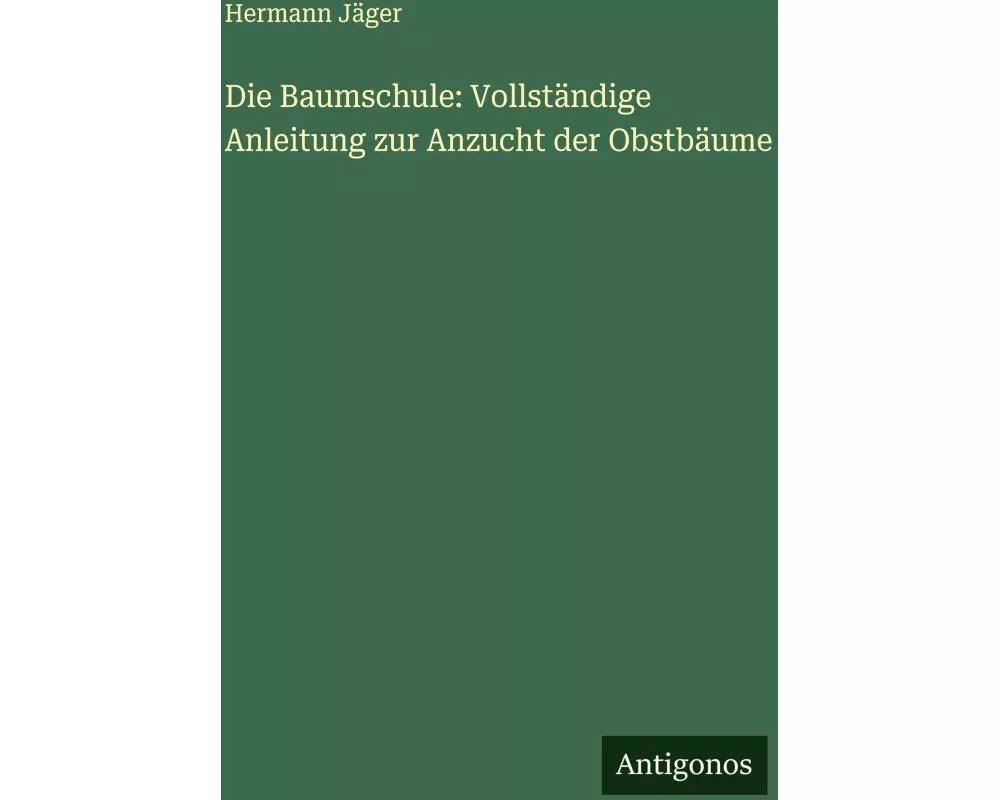 Die Baumschule: Vollständige Anleitung zur Anzucht der Obstbäume