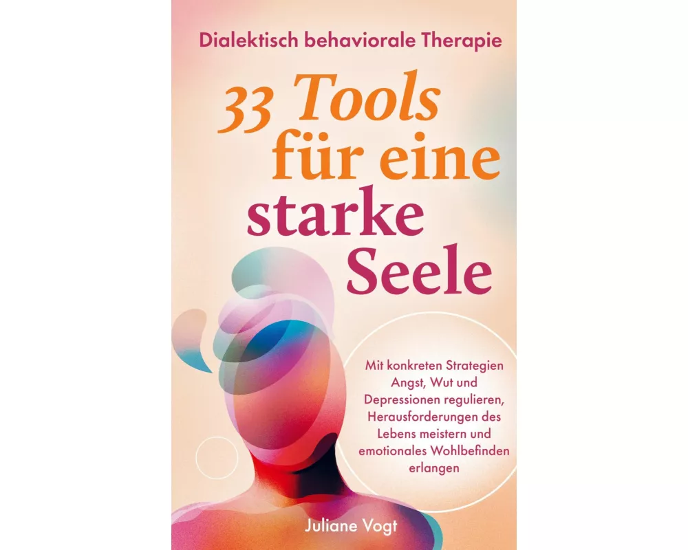 Dialektisch Behaviorale Therapie: 33 DBT-Tools für eine starke Seele