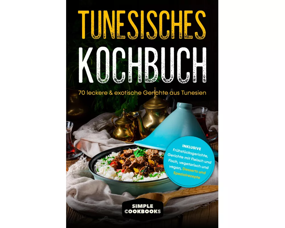 Tunesisches Kochbuch: 70 leckere & exotische Gerichte aus Tunesien - Inklusive Frühstücksgerichte, Gerichte mit Fleisch und Fisch, vegetarisch und veg