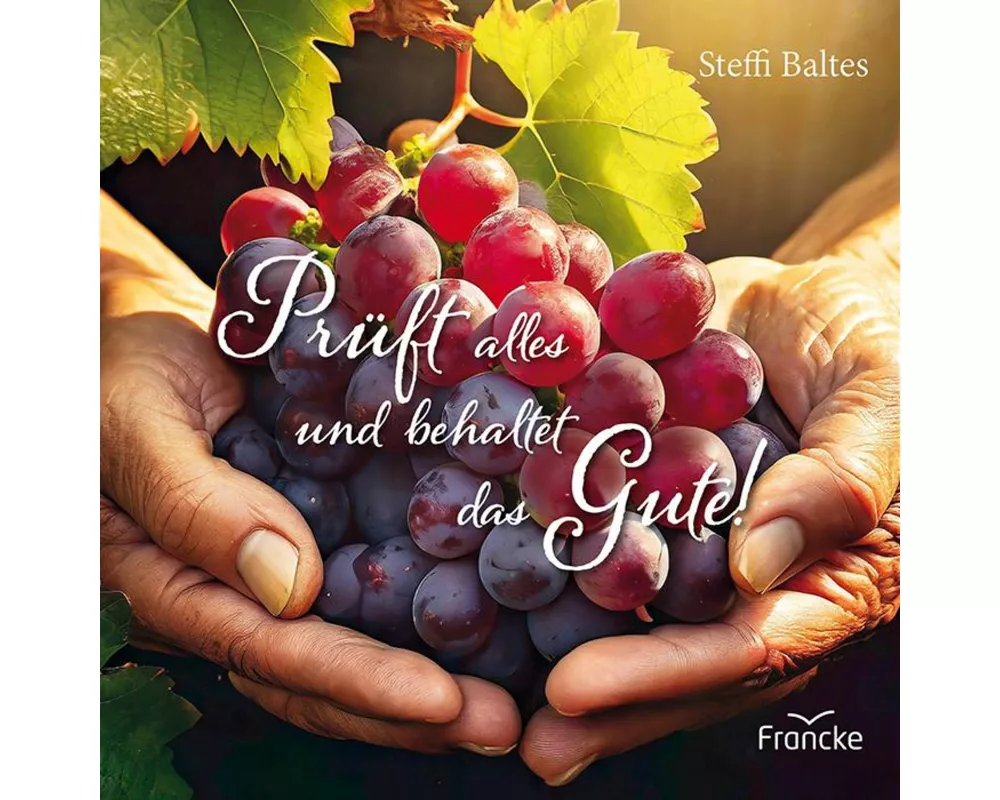 Prüft alles und behaltet das Gute!