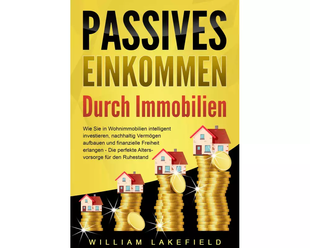 PASSIVES EINKOMMEN DURCH IMMOBILIEN: Wie Sie in Wohnimmobilien intelligent investieren, nachhaltig Vermögen aufbauen und finanzielle Freiheit erlangen