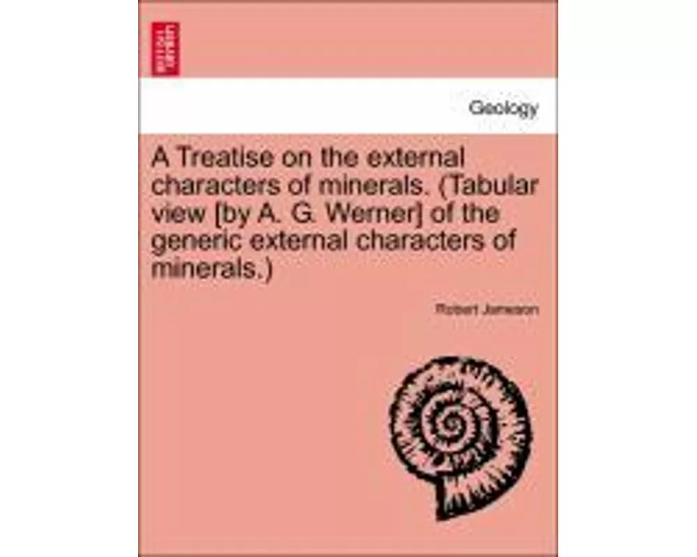 A Treatise on the external characters of minerals. (Tabular view [by A. G. Werner] of the generic external characters of minerals.)