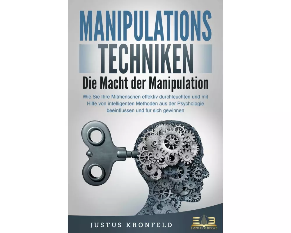 MANIPULATIONSTECHNIKEN - Die Macht der Manipulation: Wie Sie Ihre Mitmenschen effektiv durchleuchten und mit Hilfe von intelligenten Methoden aus der
