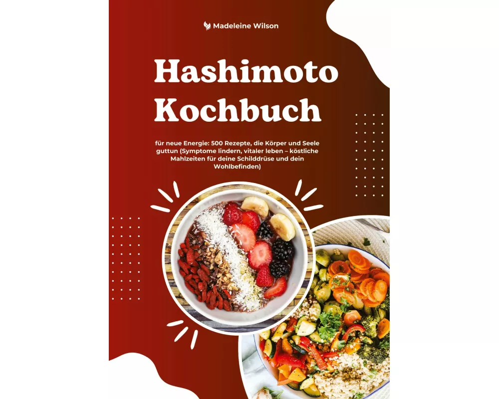 Hashimoto Kochbuch für neue Energie: 500 Rezepte, die Körper und Seele guttun (Symptome lindern, vitaler leben - köstliche Mahlzeiten für deine Schild